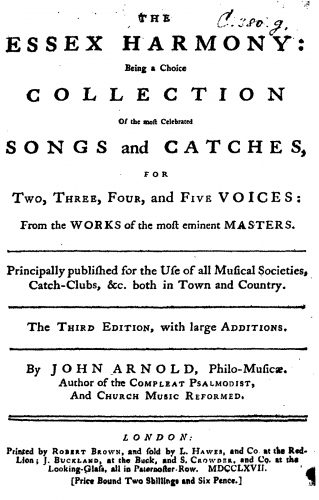 Arnold - The Essex Harmony: Being a Choice Collection Of the most Celebrated Songs and Catches, For Two, Three, Four, and Five Voices: From the Works of the most eminent Masters. Principally published for the Use of all Musical Societies, Catch-Clubs, &am