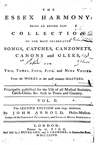 Arnold - The Essex Harmony: Being a Choice Collection Of the most Celebrated Songs and Catches, For Two, Three, Four, and Five Voices: From the Works of the most eminent Masters. Principally published for the Use of all Musical Societies, Catch-Clubs, &am